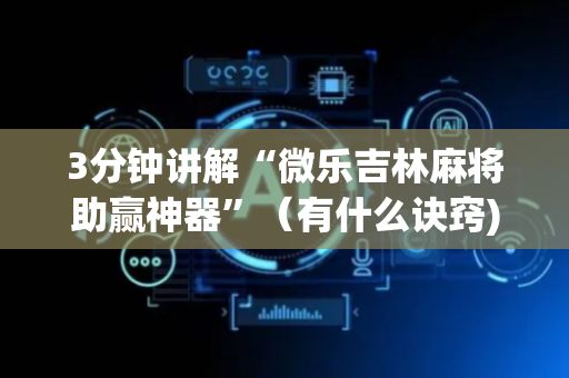 3分钟讲解“微乐吉林麻将助赢神器”（有什么诀窍)
