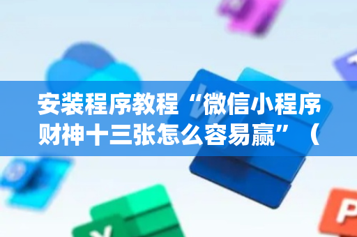 安装程序教程“微信小程序财神十三张怎么容易赢”（攻略插件)