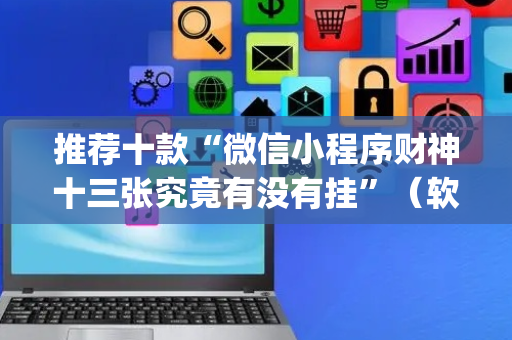 推荐十款“微信小程序财神十三张究竟有没有挂”（软挂神器)