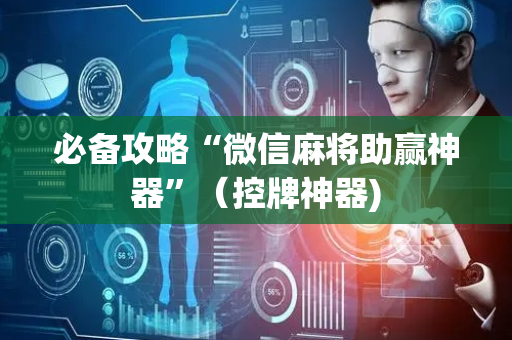 必备攻略“微信麻将助赢神器”（控牌神器)