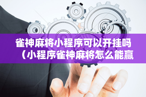 雀神麻将小程序可以开挂吗（小程序雀神麻将怎么能赢）