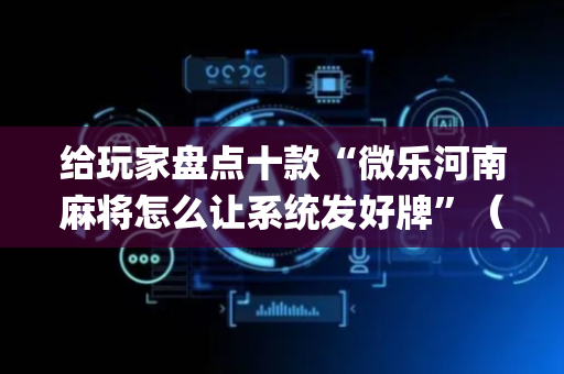 给玩家盘点十款“微乐河南麻将怎么让系统发好牌”（外辅工具)