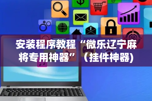 安装程序教程“微乐辽宁麻将专用神器”（挂件神器)