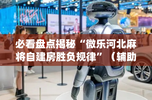 必看盘点揭秘“微乐河北麻将自建房胜负规律”（辅助器插件)
