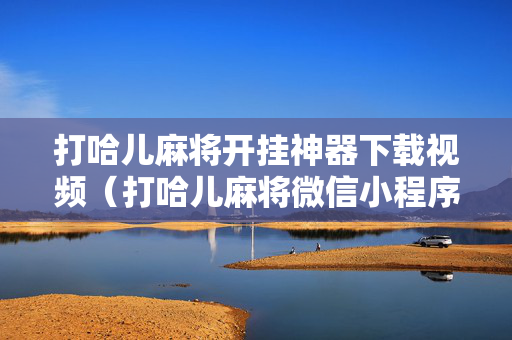 打哈儿麻将开挂神器下载视频（打哈儿麻将微信小程序有挂吗）