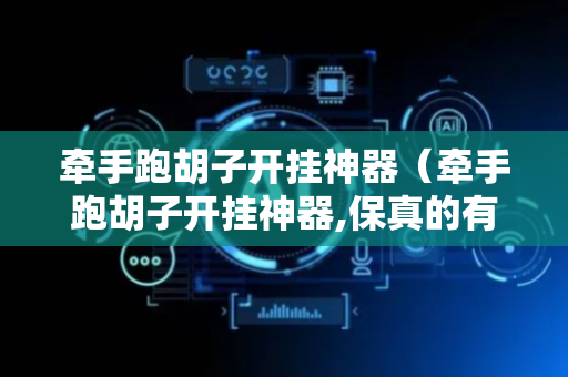 牵手跑胡子开挂神器（牵手跑胡子开挂神器,保真的有吗）