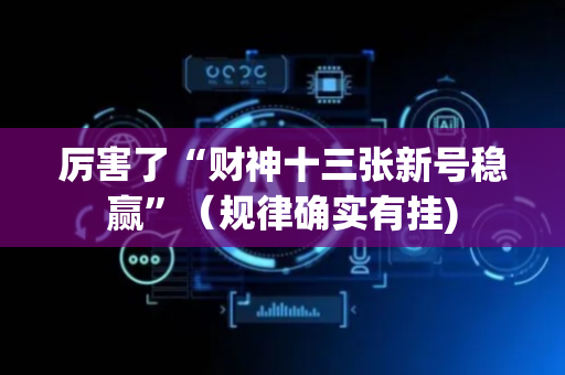 厉害了“财神十三张新号稳赢”（规律确实有挂)