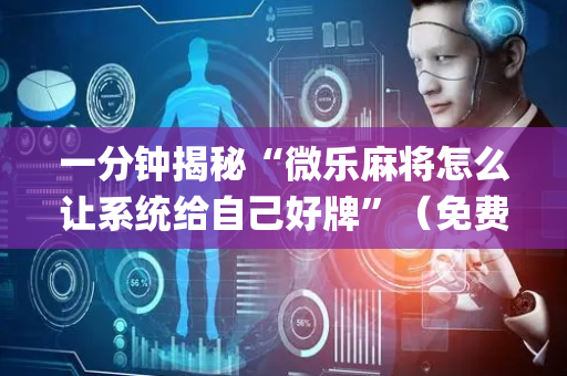 一分钟揭秘“微乐麻将怎么让系统给自己好牌”（免费专用神器)