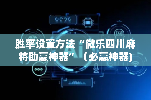 胜率设置方法“微乐四川麻将助赢神器”（必赢神器)