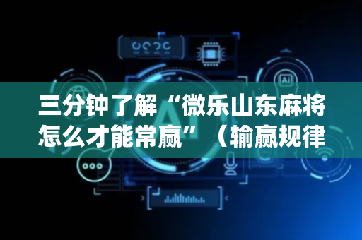 三分钟了解“微乐山东麻将怎么才能常赢”（输赢规律)