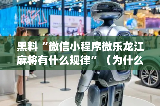 黑料“微信小程序微乐龙江麻将有什么规律”（为什么有人一直赢)