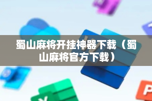 蜀山麻将开挂神器下载（蜀山麻将官方下载）