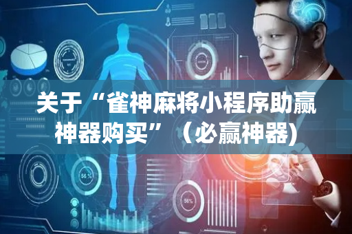 关于“雀神麻将小程序助赢神器购买”（必赢神器)