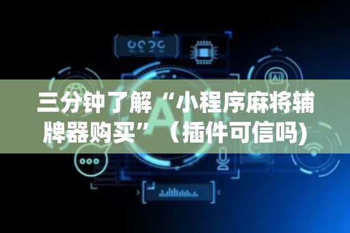 三分钟了解“小程序麻将辅牌器购买”（插件可信吗)