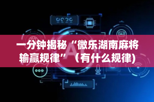 一分钟揭秘“微乐湖南麻将输赢规律”（有什么规律)