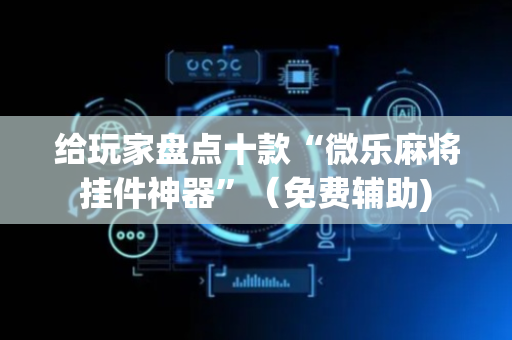 给玩家盘点十款“微乐麻将挂件神器”（免费辅助)