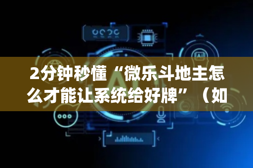 2分钟秒懂“微乐斗地主怎么才能让系统给好牌”（如何让系统发好牌)