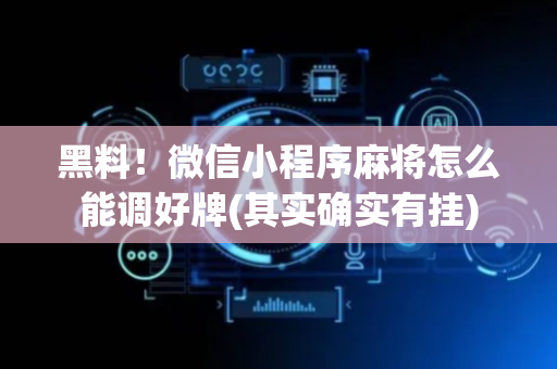 黑料！微信小程序麻将怎么能调好牌(其实确实有挂)