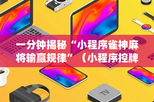 一分钟揭秘“小程序雀神麻将输赢规律”（小程序控牌器)