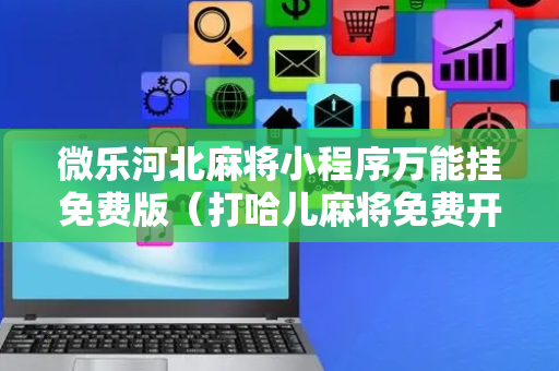微乐河北麻将小程序万能挂免费版（打哈儿麻将免费开挂下载）