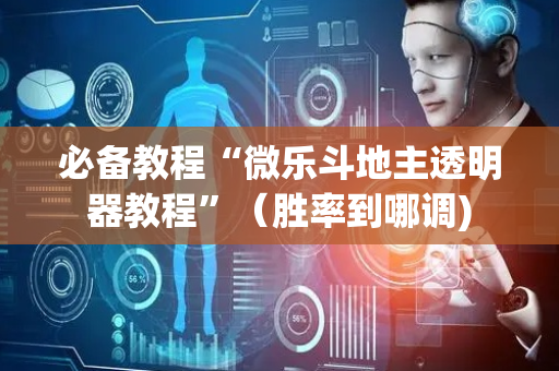 必备教程“微乐斗地主透明器教程”（胜率到哪调)