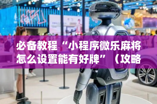必备教程“小程序微乐麻将怎么设置能有好牌”（攻略插件)