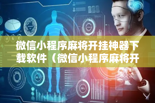 微信小程序麻将开挂神器下载软件（微信小程序麻将开挂神器下载软件被骗）