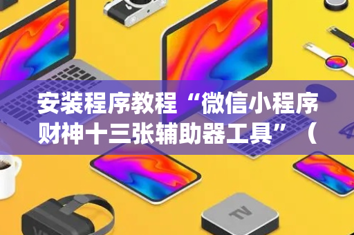 安装程序教程“微信小程序财神十三张辅助器工具”（输赢有什么规律)