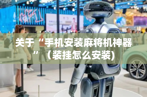 关于“手机安装麻将机神器”（装挂怎么安装)