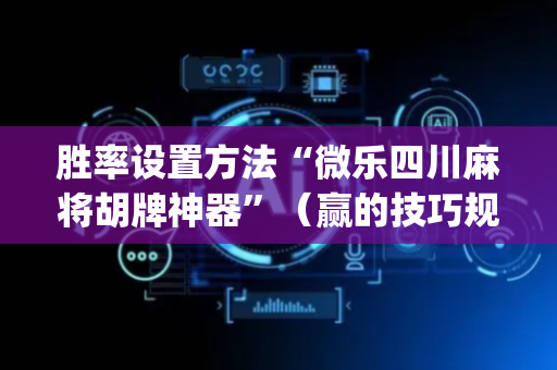 胜率设置方法“微乐四川麻将胡牌神器”（赢的技巧规律)
