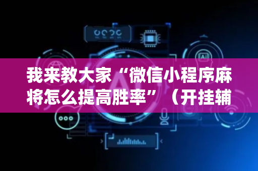 我来教大家“微信小程序麻将怎么提高胜率”（开挂辅助插件)