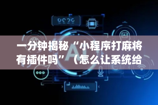 一分钟揭秘“小程序打麻将有插件吗”（怎么让系统给你发好牌)