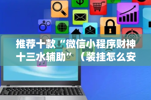 推荐十款“微信小程序财神十三水辅助”（装挂怎么安装)
