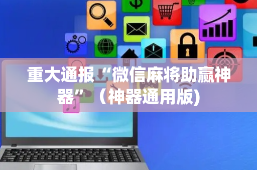 重大通报“微信麻将助赢神器”（神器通用版)