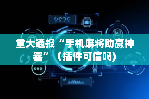 重大通报“手机麻将助赢神器”（插件可信吗)