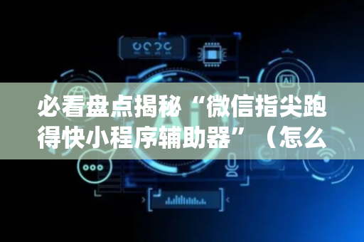必看盘点揭秘“微信指尖跑得快小程序辅助器”（怎么控制输赢)