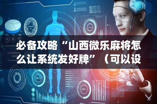 必备攻略“山西微乐麻将怎么让系统发好牌”（可以设置输赢吗)