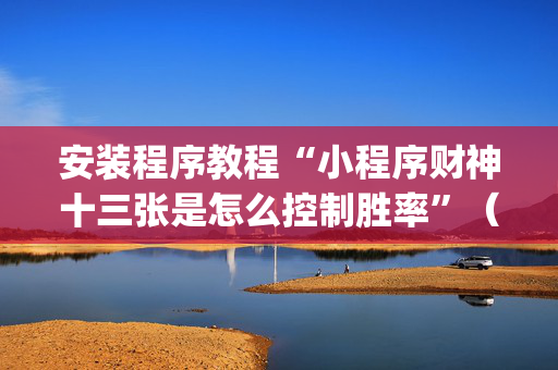 安装程序教程“小程序财神十三张是怎么控制胜率”（专用神器下载)