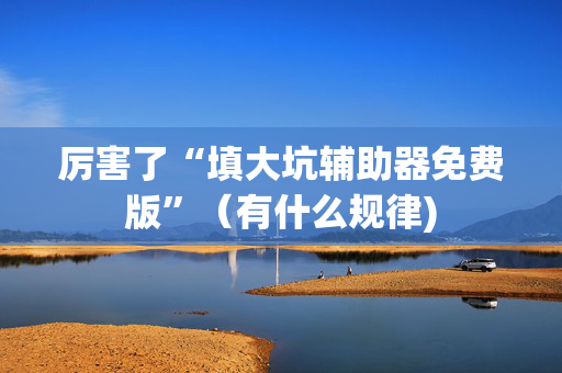 厉害了“填大坑辅助器免费版”（有什么规律)