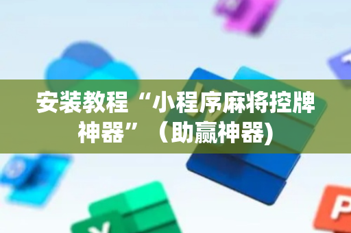 安装教程“小程序麻将控牌神器”（助赢神器)