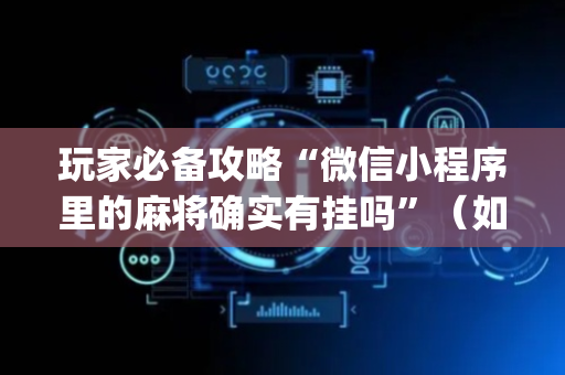 玩家必备攻略“微信小程序里的麻将确实有挂吗”（如何提高胜率)
