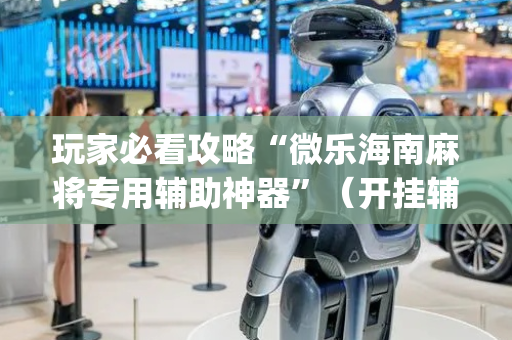 玩家必看攻略“微乐海南麻将专用辅助神器”（开挂辅助插件)