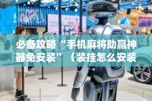 必备攻略“手机麻将助赢神器免安装”（装挂怎么安装)