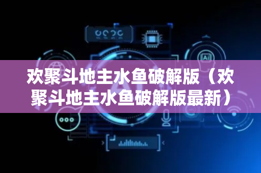 欢聚斗地主水鱼破解版（欢聚斗地主水鱼破解版最新）