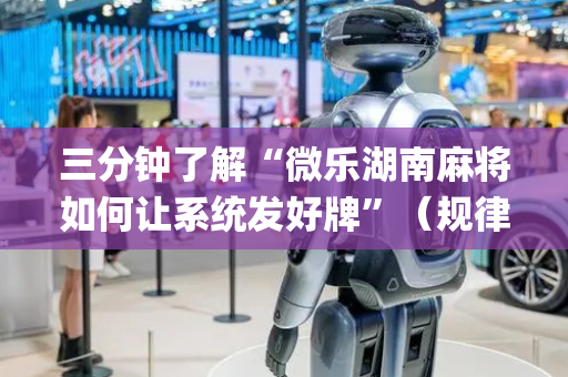 三分钟了解“微乐湖南麻将如何让系统发好牌”（规律确实有挂)