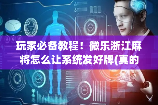 玩家必备教程！微乐浙江麻将怎么让系统发好牌(真的确实是有挂)