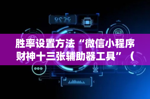 胜率设置方法“微信小程序财神十三张辅助器工具”（怎么设置能有好牌)