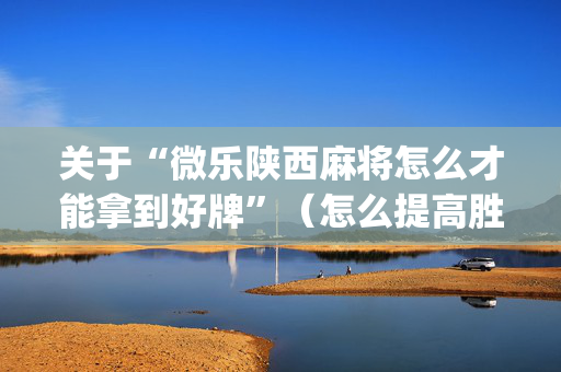 关于“微乐陕西麻将怎么才能拿到好牌”（怎么提高胜率)