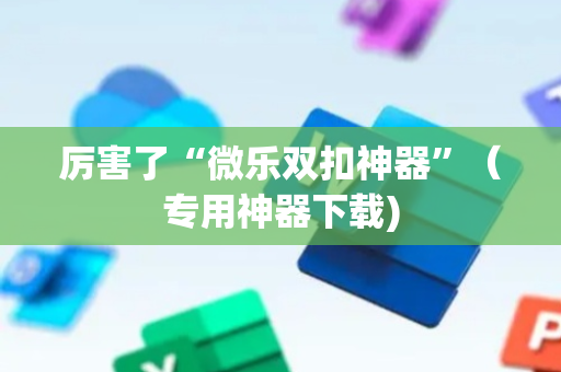 厉害了“微乐双扣神器”（专用神器下载)