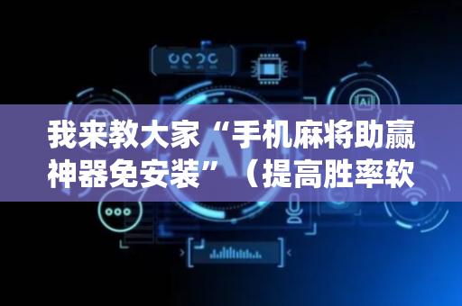 我来教大家“手机麻将助赢神器免安装”（提高胜率软件)